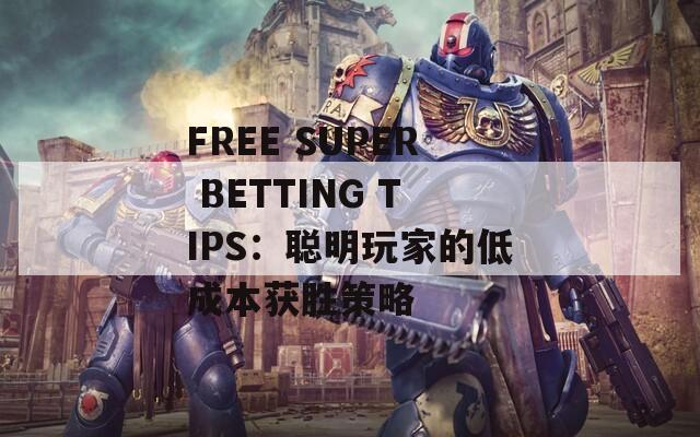 FREE SUPER BETTING TIPS：聪明玩家的低成本获胜策略