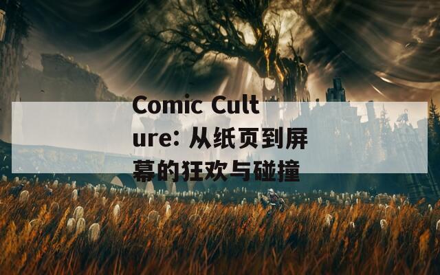 Comic Culture: 从纸页到屏幕的狂欢与碰撞