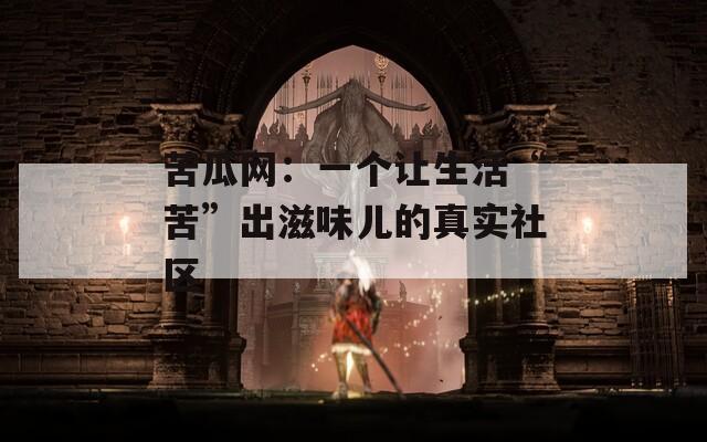 苦瓜网：一个让生活“苦”出滋味儿的真实社区