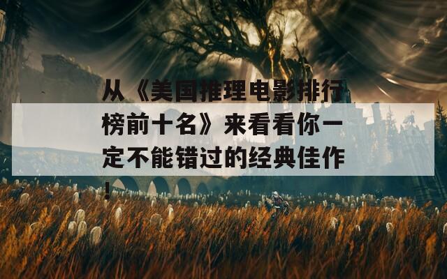 从《美国推理电影排行榜前十名》来看看你一定不能错过的经典佳作！