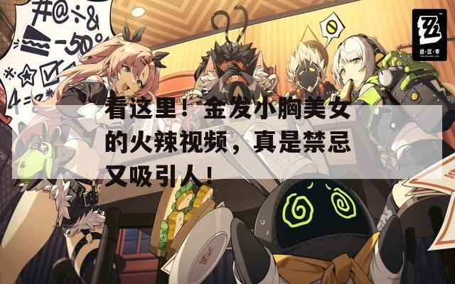 看这里！金发小胸美女的火辣视频，真是禁忌又吸引人！