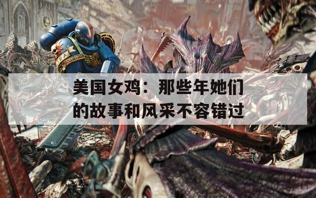 美国女鸡：那些年她们的故事和风采不容错过