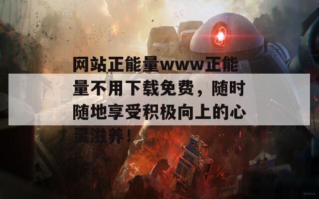 网站正能量www正能量不用下载免费，随时随地享受积极向上的心灵滋养！