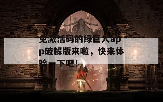 免激活码的绿巨人app破解版来啦，快来体验一下吧！