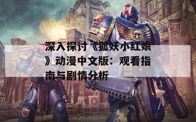 深入探讨《狐妖小红娘》动漫中文版：观看指南与剧情分析