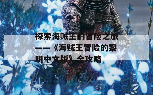 探索海贼王的冒险之旅——《海贼王冒险的黎明中文版》全攻略