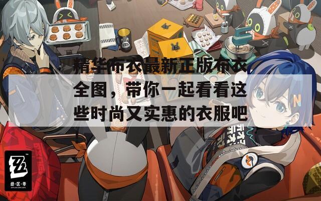 精华布衣最新正版布衣全图，带你一起看看这些时尚又实惠的衣服吧！