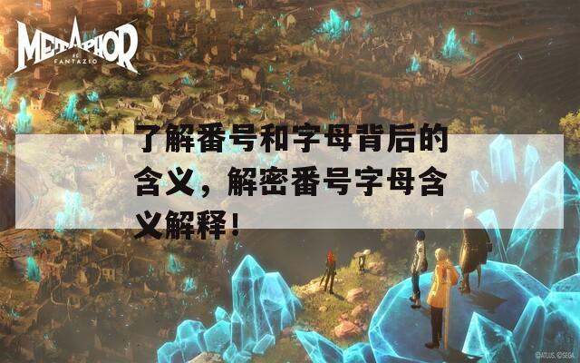 了解番号和字母背后的含义，解密番号字母含义解释！