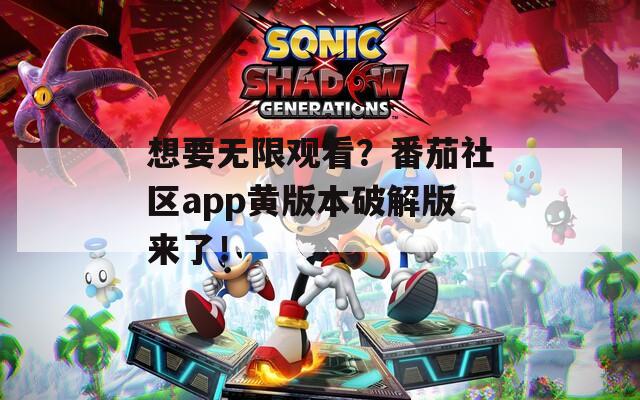 想要无限观看？番茄社区app黄版本破解版来了！