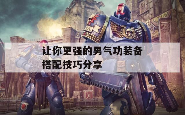 让你更强的男气功装备搭配技巧分享