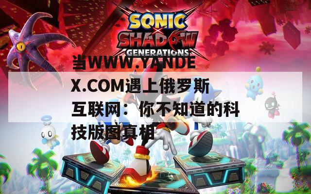 当WWW.YANDEX.COM遇上俄罗斯互联网：你不知道的科技版图真相