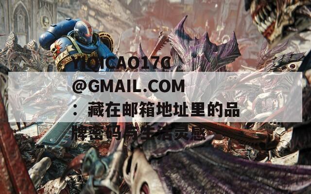 YIQICAO17C@GMAIL.COM：藏在邮箱地址里的品牌密码与生活灵感