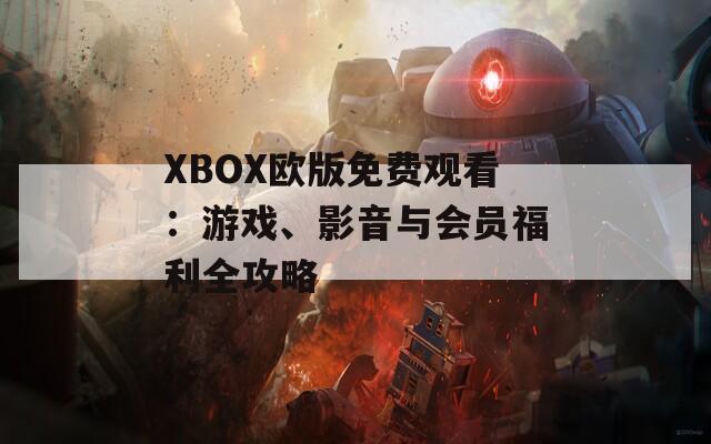 XBOX欧版免费观看：游戏、影音与会员福利全攻略