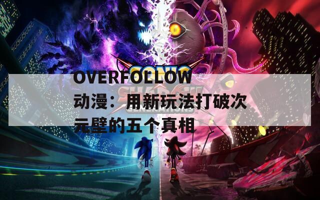 OVERFOLLOW动漫：用新玩法打破次元壁的五个真相