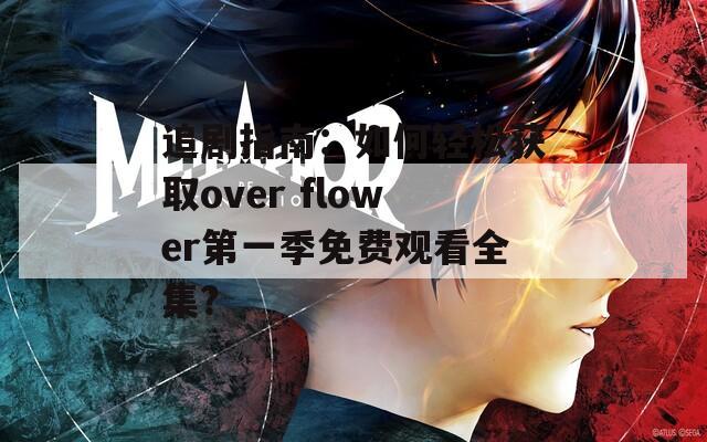 追剧指南：如何轻松获取over flower第一季免费观看全集？