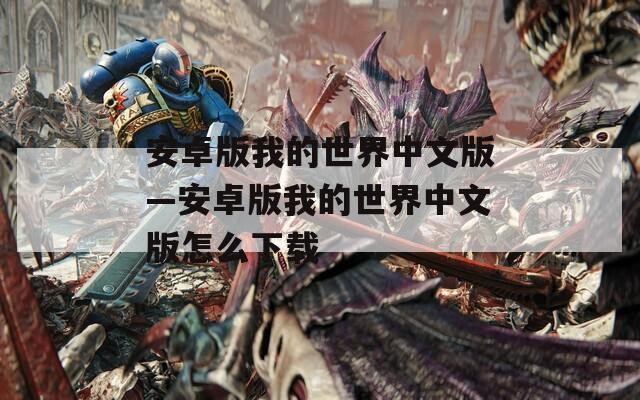 安卓版我的世界中文版—安卓版我的世界中文版怎么下载