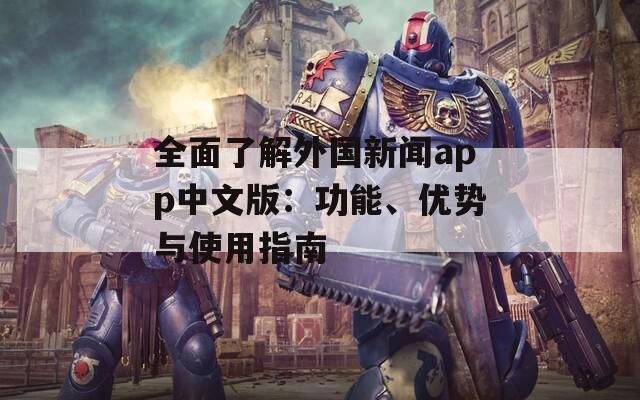 全面了解外国新闻app中文版：功能、优势与使用指南