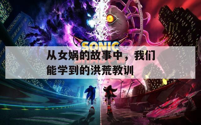 从女娲的故事中，我们能学到的洪荒教训