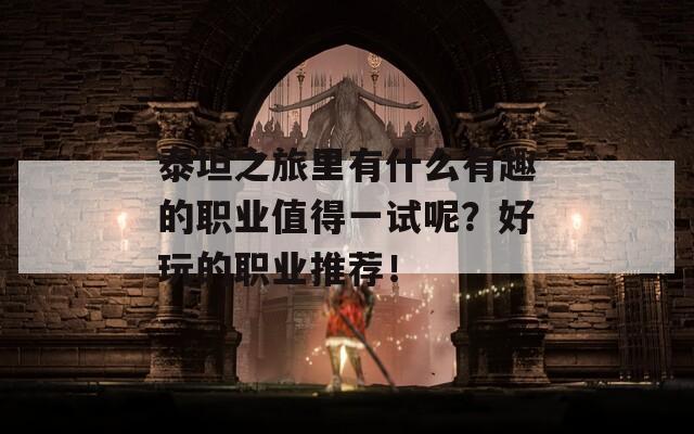 泰坦之旅里有什么有趣的职业值得一试呢？好玩的职业推荐！