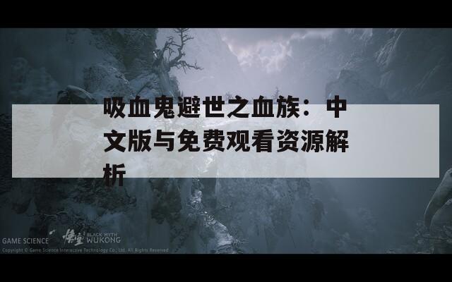 吸血鬼避世之血族：中文版与免费观看资源解析