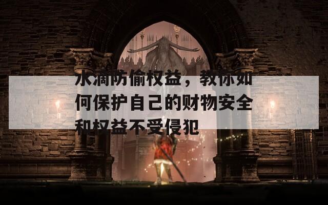 水滴防偷权益，教你如何保护自己的财物安全和权益不受侵犯