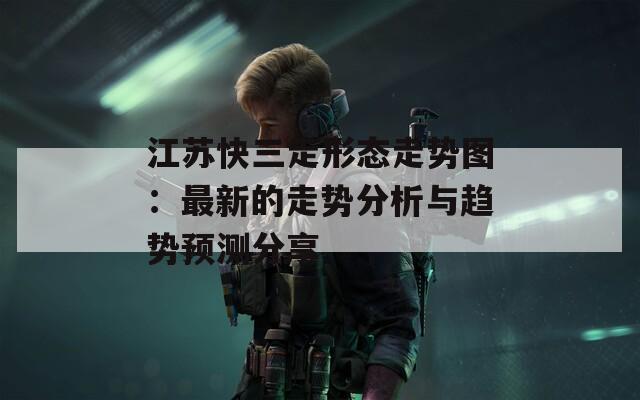 江苏快三走形态走势图：最新的走势分析与趋势预测分享