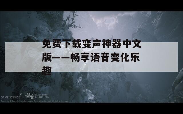 免费下载变声神器中文版——畅享语音变化乐趣