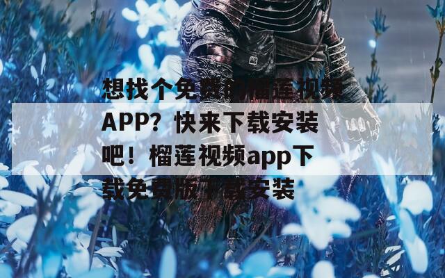 想找个免费的榴莲视频APP？快来下载安装吧！榴莲视频app下载免费版下载安装