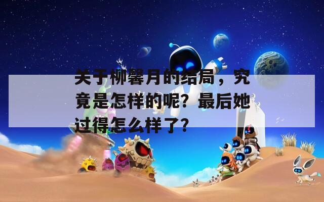 关于柳馨月的结局，究竟是怎样的呢？最后她过得怎么样了？