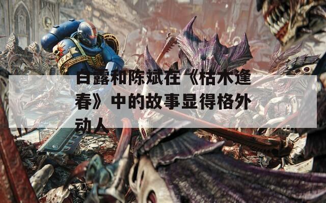 白露和陈斌在《枯木逢春》中的故事显得格外动人