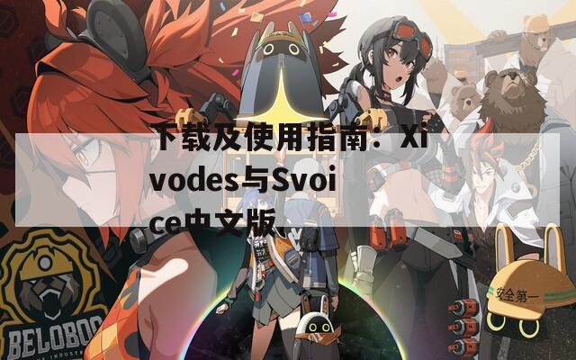 下载及使用指南：Xivodes与Svoice中文版