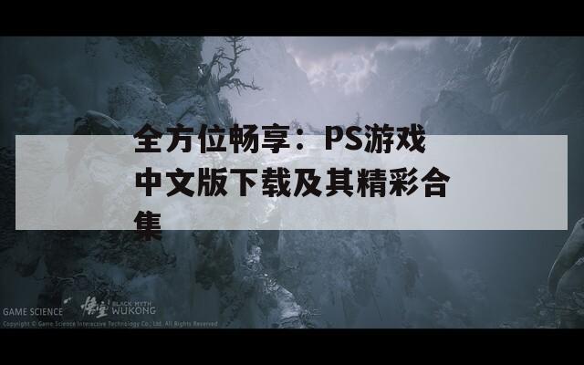 全方位畅享：PS游戏中文版下载及其精彩合集