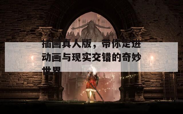 插画真人版，带你走进动画与现实交错的奇妙世界