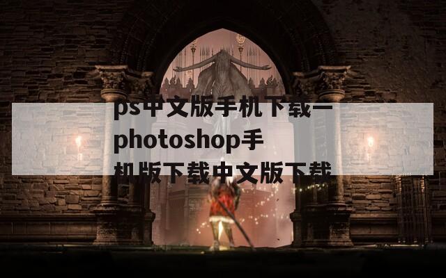 ps中文版手机下载—photoshop手机版下载中文版下载