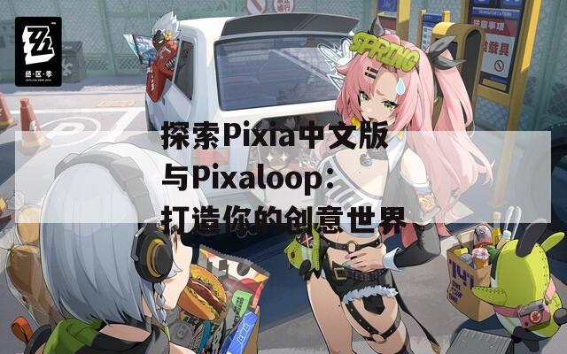 探索Pixia中文版与Pixaloop：打造你的创意世界