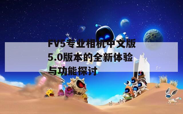FV5专业相机中文版5.0版本的全新体验与功能探讨