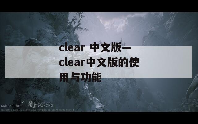 clear 中文版—clear中文版的使用与功能