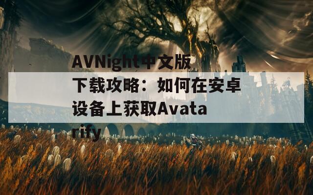 AVNight中文版下载攻略：如何在安卓设备上获取Avatarify