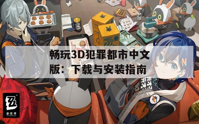 畅玩3D犯罪都市中文版：下载与安装指南