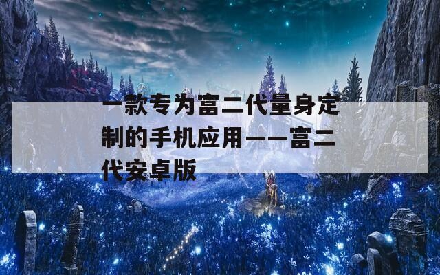 一款专为富二代量身定制的手机应用——富二代安卓版