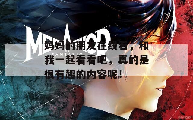 妈妈的朋友在线看，和我一起看看吧，真的是很有趣的内容呢！