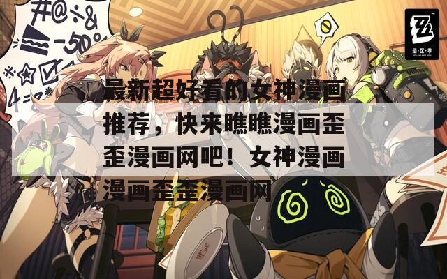 最新超好看的女神漫画推荐，快来瞧瞧漫画歪歪漫画网吧！女神漫画漫画歪歪漫画网