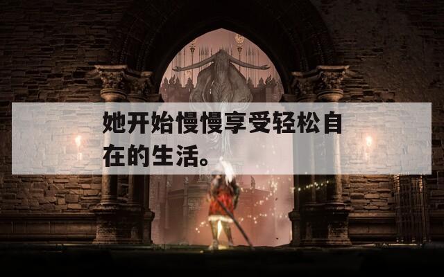 她开始慢慢享受轻松自在的生活。
