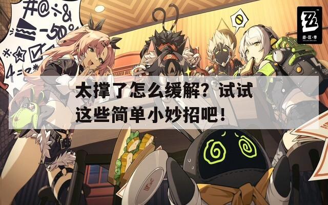 太撑了怎么缓解？试试这些简单小妙招吧！