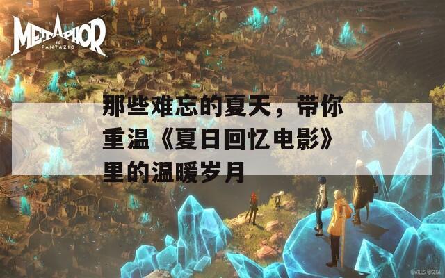 那些难忘的夏天，带你重温《夏日回忆电影》里的温暖岁月