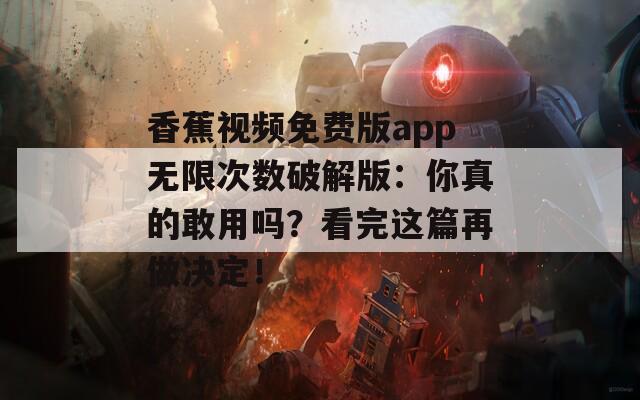 香蕉视频免费版app无限次数破解版：你真的敢用吗？看完这篇再做决定！