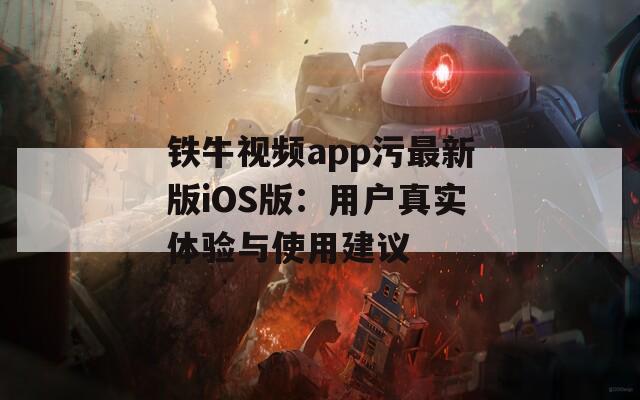 铁牛视频app污最新版iOS版：用户真实体验与使用建议