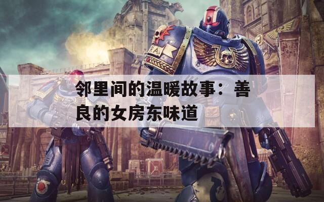 邻里间的温暖故事：善良的女房东味道