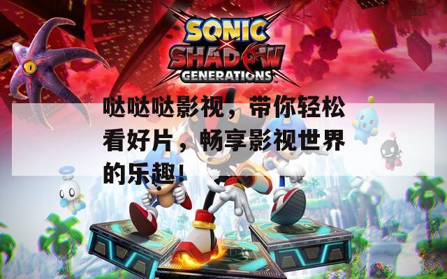 哒哒哒影视，带你轻松看好片，畅享影视世界的乐趣！