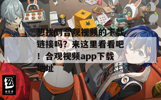 想找到合观视频的下载链接吗？来这里看看吧！合观视频app下载地址
